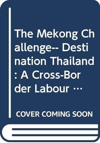 The Mekong Challenge-- Destination Thailand A Cross-border Labour Migration Survey in Banteay Meanchey Province, Cambodia