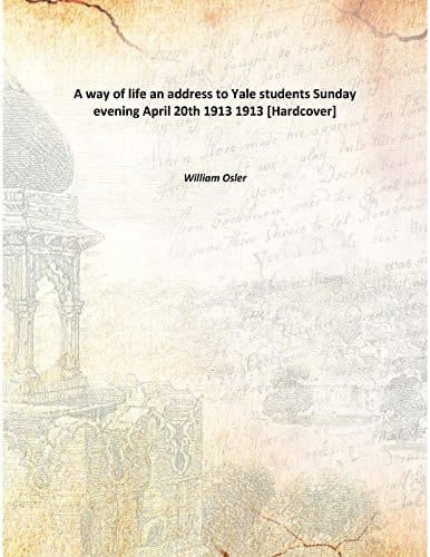 A way of life an address to Yale students Sunday evening April 20th 1913 1913 [Hardcover]