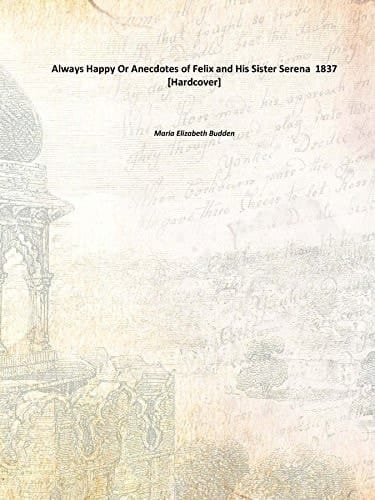 Always Happy Or Anecdotes Of Felix And His Sister Serena 1837