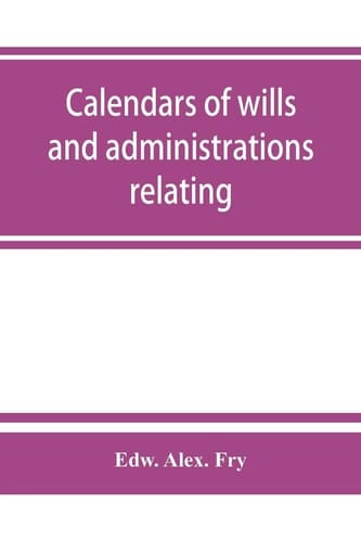 Calendars of Wills and Administrations Relating to the Counties of Devon and Cornwall, Proved in the Consistory Court of the Bishop of Exeter, 1532-1800, Now Preserved in the Probate Registry at Exeter