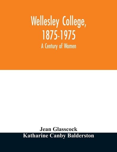 Wellesley College, 1875-1975 A Century of Women