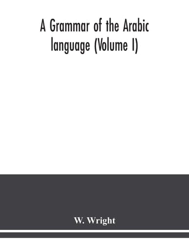 A Grammar of the Arabic Language (Volume I)