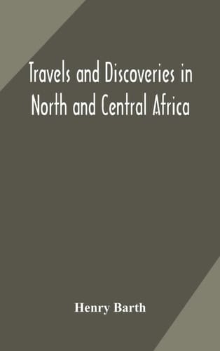 Travels and Discoveries in North and Central Africa Including Accounts of Tripoli, the Sahara, the Remarkable Kingdom of Bornu, and the Countries Around Lake Chad