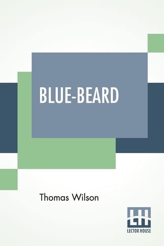 Blue-Beard A Contribution To History And Folk-Lore Being The History Of Gilles De Retz Of Brittany, France, Who Was Executed At Nantes In 1440 A.D. And Who Was The Original Of Blue-Beard In The Tales Of Mother Goose