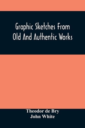 Graphic Sketches From Old And Authentic Works, Illustrating The Costume, Habits, And Character, Of The Aborigines Of America Together With Rare And Curious Fragments Relating To The Discovery And Settlement Of The Country