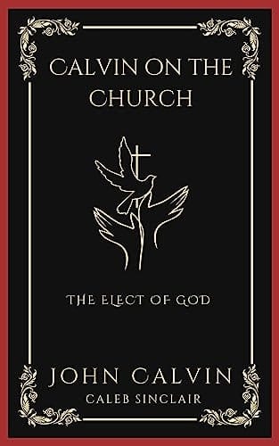 Calvin on the Church: The Elect of God (Grapevine Press)