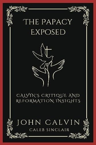 The Papacy Exposed: Calvin's Critique and Reformation Insights (Grapevine Press)