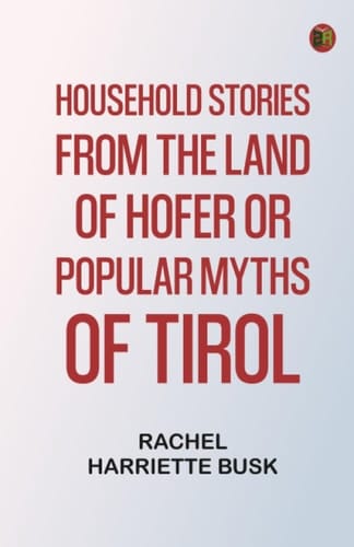 Household stories from the Land of Hofer or, Popular Myths of Tirol