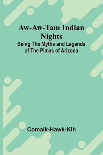Aw-Aw-Tam Indian Nights Being The Myths And Legends Of The Pimas Of Arizona