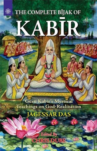 The Complete Bijak of Kabir: Guru Kabir's Mystical Teachings on God-Realization