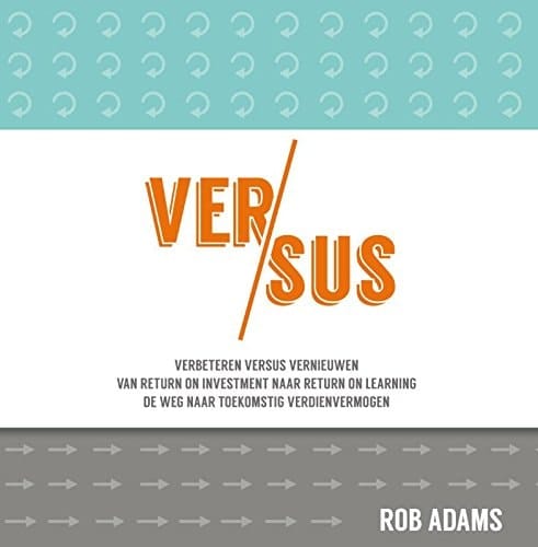 Versus verbeteren versus vernieuwen : van return on investment naar return on learning : de weg naar toekomstig verdienvermogen