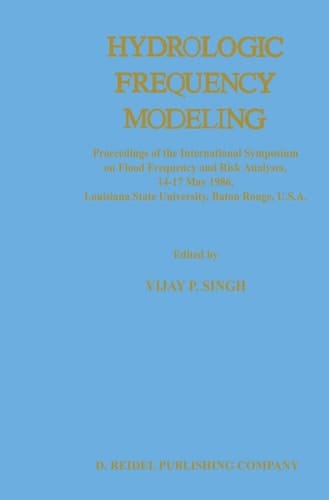 Hydrologic Frequency Modeling Proceedings of the International Symposium on Flood Frequency and Risk Analyses, 14–17 May 1986, Louisiana State University, Baton Rouge, U.S.A.