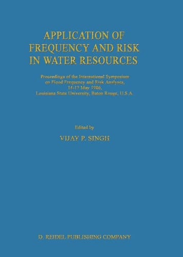 Application of Frequency and Risk in Water Resources Proceedings of the International Symposium on Flood Frequency and Risk Analyses, 14–17 May 1986, Louisiana State University, Baton Rouge, U.S.A