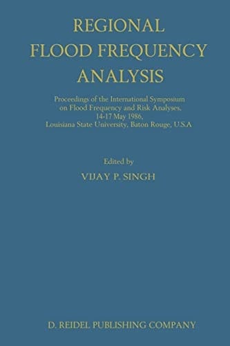 Regional Flood Frequency Analysis Proceedings of the International Symposium on Flood Frequency and Risk Analyses, 14–17 May 1986, Louisiana State University, Baton Rouge, U.S.A.