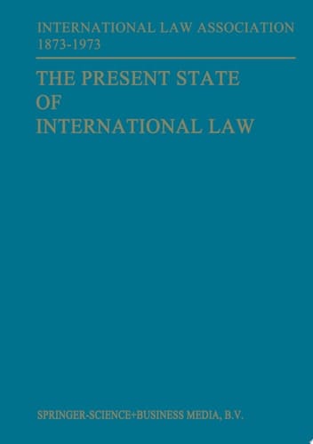 The Present State of International Law and Other Essays written in honour of the Centenary Celebration of the International Law Association 1873–1973