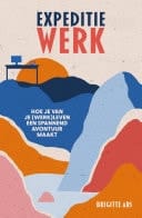 Expeditie werk Hoe je van je (werk)leven een spannend avontuur maakt