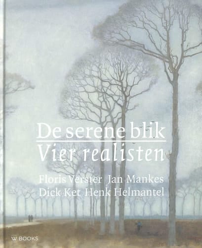 De serene blik vier realisten : Floris Verster, Jan Mankes, Dick Ket, Henk Helmantel