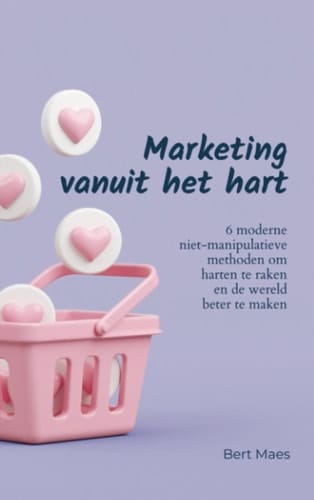 Marketing vanuit het hart 6 moderne niet-manipulatieve methoden om harten te raken en de wereld beter te maken