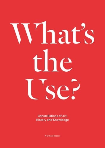 What's the Use? Constellations of Art, History, and Knowledge : a Critical Reader
