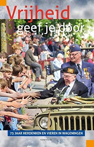 Vrijheid geef je door 75 jaar herdenken en vieren in Wageningen