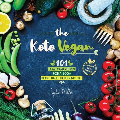 The Keto Vegan 101 Low-Carb Recipes For A 100% Plant-Based Ketogenic Diet (Recipe-Only Edition)