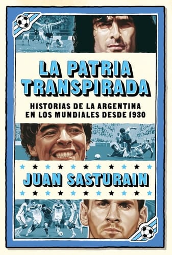 La patria transpirada - Historias de la Argentina en los Mundiales desde 1930