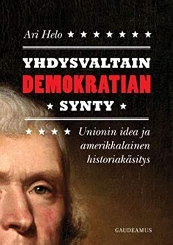 Yhdysvaltain demokratian synty unionin idea ja amerikkalainen historiakäsitys : sekä liittovaltion perustamisdokumentit: Itsenäisyysjulistus, Konfederaatioartiklat, tärkeimmät Federalistikirjoitukset ja Yhdysvaltain perustuslaki lisäyksineen