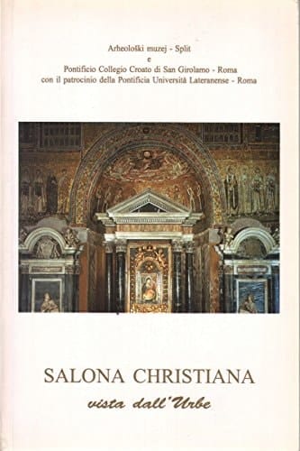 Salona christiana vista dall'Urbe : cronica e interventi all'Atto accademico di presentazione del libro Salona Christiana alla Pontificia Universita Lateranense il 21 febbraio 1995