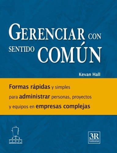 Gerenciar con sentido común formas rápidas y simples para administrar personas, proyectos y equipos en empresas complejas