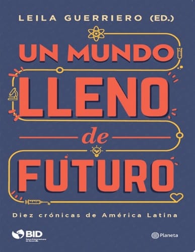 Un mundo lleno de futuro Diez crónicas de América Latina
