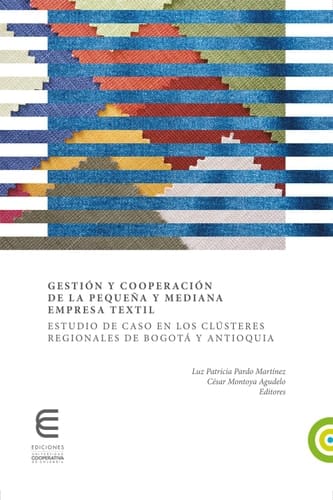 Gestión y cooperación de la pequeña y mediana empresa textil:: Estudio de caso en los clústeres regionales de Bogotá y Antioquia (Spanish Edition)