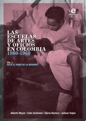 Las escuelas de artes y oficios en Colombia 1860-1960 Volumen 2. Bajo el signo de la máquina