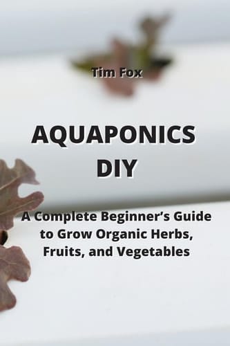 Aquaponics DIY: A Complete Beginner's Guide to Grow Organic Herbs, Fruits, and Vegetables