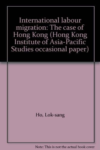 International labour migration: The case of Hong Kong (Hong Kong Institute of Asia-Pacific Studies occasional paper)