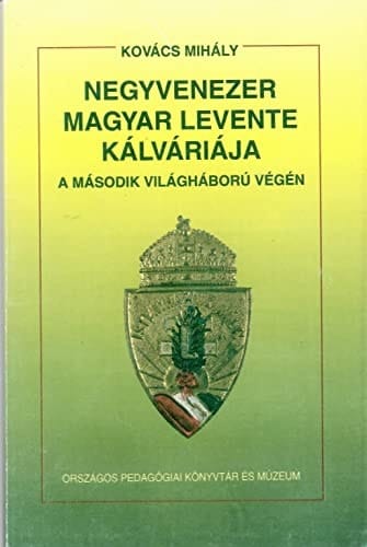 Negyvenezer magyar levente kálváriája a második világháború végén napló 1945. február 16-tól 1946. május 14-ig