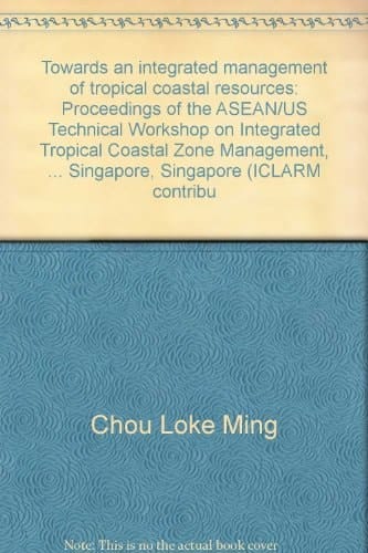 Towards an integrated management of tropical coastal resources: Proceedings of the ASEAN/US Technical Workshop on Integrated Tropical Coastal Zone Management, ... Singapore, Singapore (ICLARM contribu