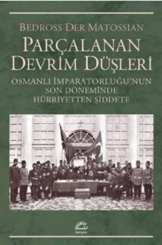 Parçalanan devrim düşleri Osmanlı İmparatorluğu'nun son döneminde hürriyetten şiddete