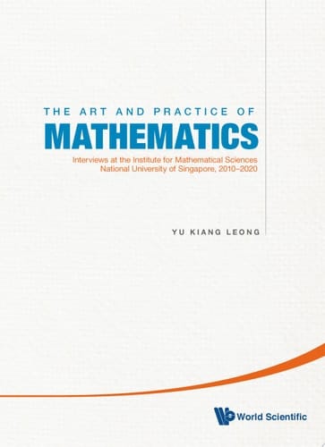 Art And Practice Of Mathematics, The: Interviews At The Institute For Mathematical Sciences, National University Of Singapore, 2010-2020