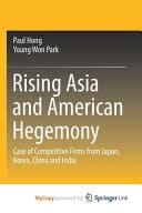 Rising Asia and American Hegemony Case of Competitive Firms from Japan, Korea, China and India