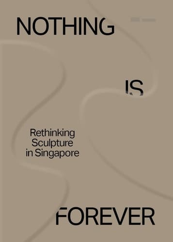 Nothing is Forever Rethinking Sculpture in Singapore