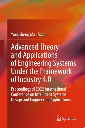 Advanced Theory and Applications of Engineering Systems Under the Framework of Industry 4.0 Proceedings of 2022 International Conference on Intelligent Systems Design and Engineering Applications