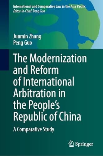 The Modernization and Reform of International Arbitration in the People’s Republic of China: A Comparative Study (International and Comparative Law in the Asia Pacific)