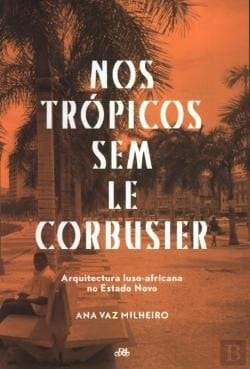 Nos trópicos sem Le Corbusier arquitectura luso-africana no Estado Novo