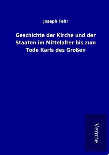 Geschichte der Kirche und der Staaten im Mittelalter bis zum Tode Karls des Großen