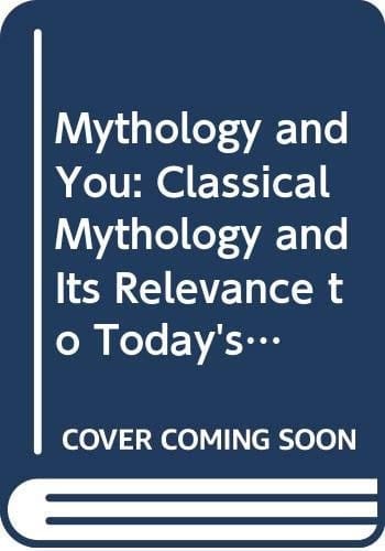 MYTHOLOGY AND YOU CLASSICAL MYTHOLOGY AND ITS RELEVANCE TO TODAY'S WORLD