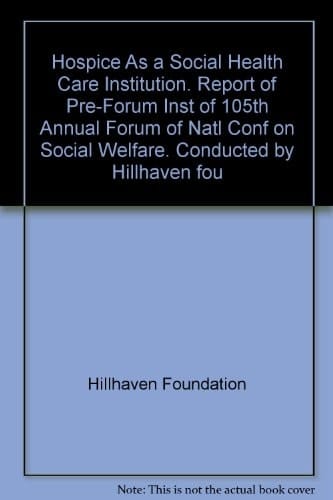 Hospice As a Social Health Care Institution. Report of Pre-Forum Inst of 105th Annual Forum of Natl Conf on Social Welfare. Conducted by Hillhaven fou