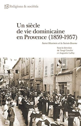 Un siècle de vie dominicaine en Provence (1859-1957) Saint-Maximin et la Sainte-Baume