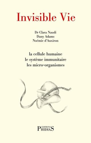 Invisible vie La cellule humaine, le système immunitaire, les micro-organismes, l'univers des virus