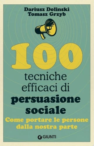 100 tecniche efficaci di persuasione sociale Come portare le persone dalla nostra parte