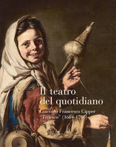 Il teatro del quotidiano. Giacomo Francesco Cipper «Tedesco» (1664-1736)